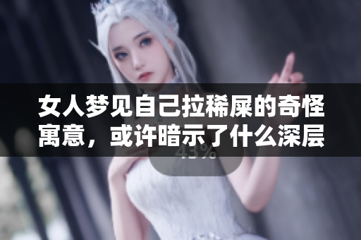 女人梦见自己拉稀屎的奇怪寓意，或许暗示了什么深层心理问题