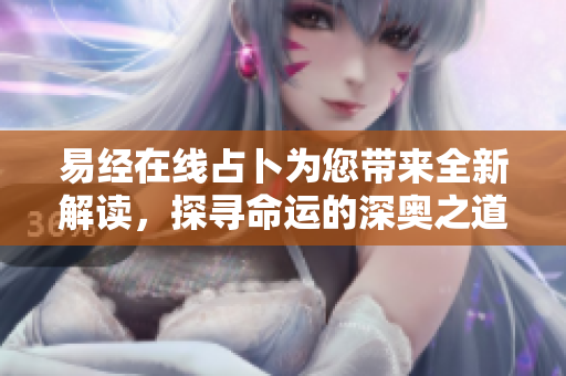 易经在线占卜为您带来全新解读，探寻命运的深奥之道