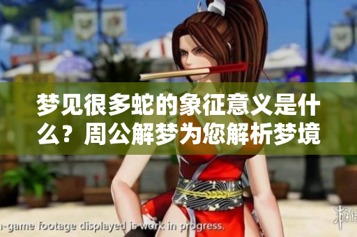 梦见很多蛇的象征意义是什么？周公解梦为您解析梦境的奥秘