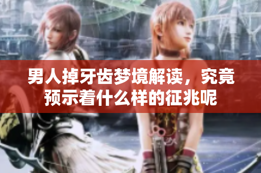 男人掉牙齿梦境解读，究竟预示着什么样的征兆呢