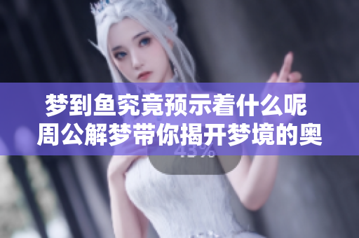 梦到鱼究竟预示着什么呢 周公解梦带你揭开梦境的奥秘