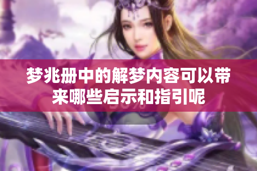 梦兆册中的解梦内容可以带来哪些启示和指引呢