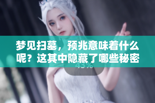 梦见扫墓，预兆意味着什么呢？这其中隐藏了哪些秘密呢？