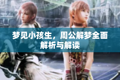 梦见小孩生，周公解梦全面解析与解读
