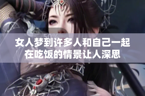 女人梦到许多人和自己一起在吃饭的情景让人深思