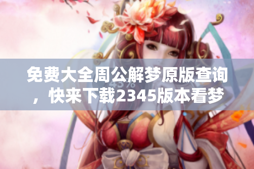 免费大全周公解梦原版查询，快来下载2345版本看梦境解析！