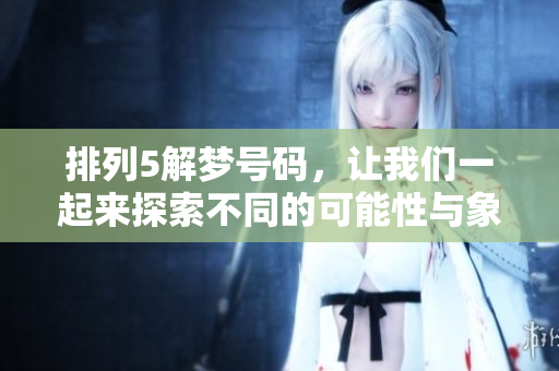 排列5解梦号码，让我们一起来探索不同的可能性与象征意义