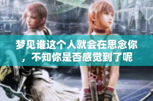 梦见谁这个人就会在思念你，不知你是否感觉到了呢