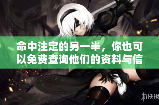 命中注定的另一半，你也可以免费查询他们的资料与信息