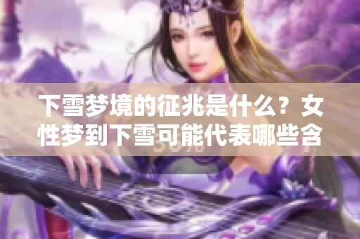 下雪梦境的征兆是什么？女性梦到下雪可能代表哪些含义呢