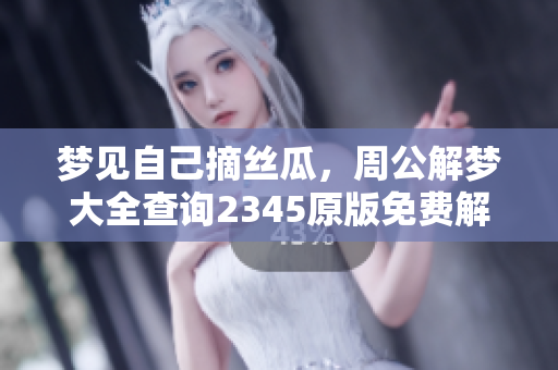 梦见自己摘丝瓜，周公解梦大全查询2345原版免费解读精彩内容