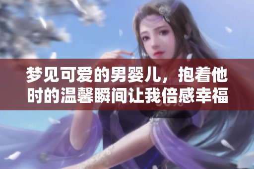 梦见可爱的男婴儿，抱着他时的温馨瞬间让我倍感幸福