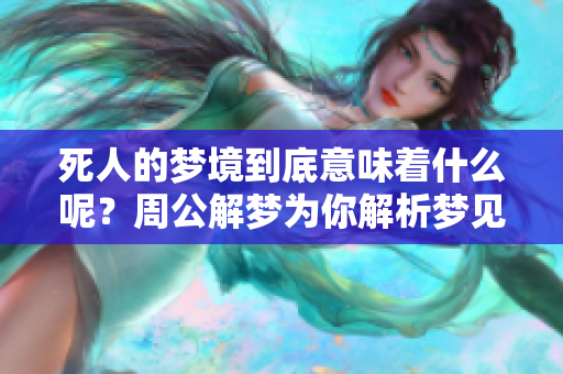 死人的梦境到底意味着什么呢？周公解梦为你解析梦见死人的含义