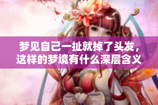 梦见自己一扯就掉了头发，这样的梦境有什么深层含义呢？