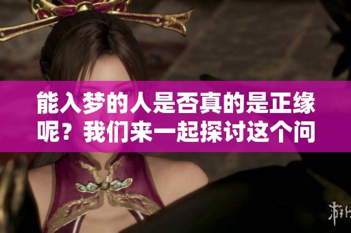 能入梦的人是否真的是正缘呢？我们来一起探讨这个问题吧