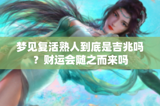 梦见复活熟人到底是吉兆吗？财运会随之而来吗