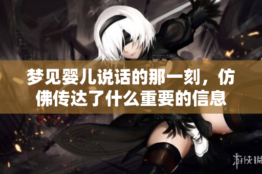 梦见婴儿说话的那一刻，仿佛传达了什么重要的信息