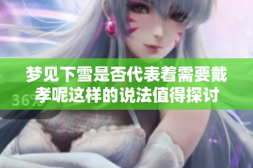 梦见下雪是否代表着需要戴孝呢这样的说法值得探讨