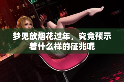 梦见放烟花过年，究竟预示着什么样的征兆呢