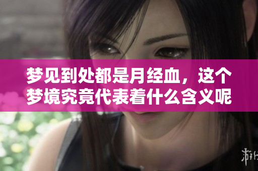 梦见到处都是月经血，这个梦境究竟代表着什么含义呢