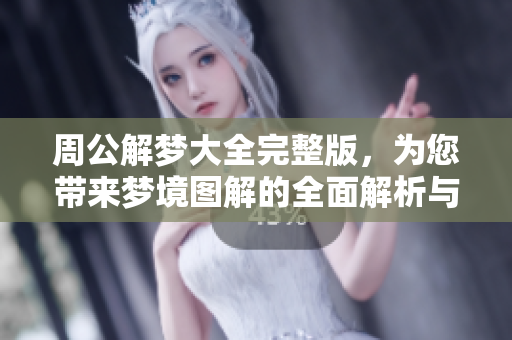 周公解梦大全完整版，为您带来梦境图解的全面解析与解读