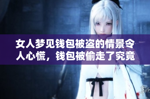 女人梦见钱包被盗的情景令人心慌，钱包被偷走了究竟有什么寓意呢