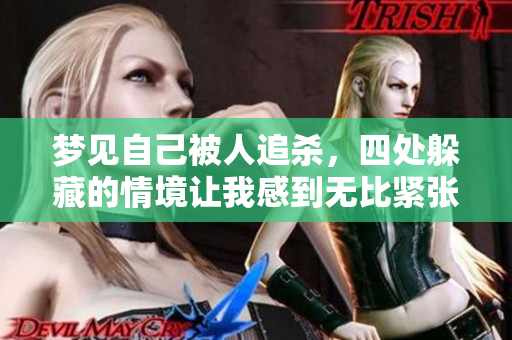 梦见自己被人追杀，四处躲藏的情境让我感到无比紧张