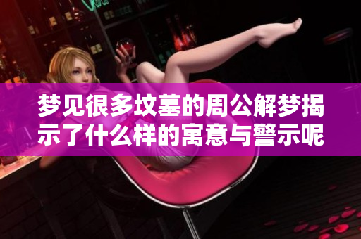 梦见很多坟墓的周公解梦揭示了什么样的寓意与警示呢