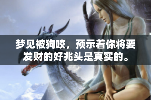 梦见被狗咬，预示着你将要发财的好兆头是真实的。
