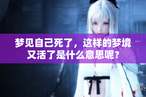 梦见自己死了，这样的梦境又活了是什么意思呢？