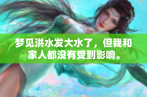 梦见洪水发大水了，但我和家人都没有受到影响。