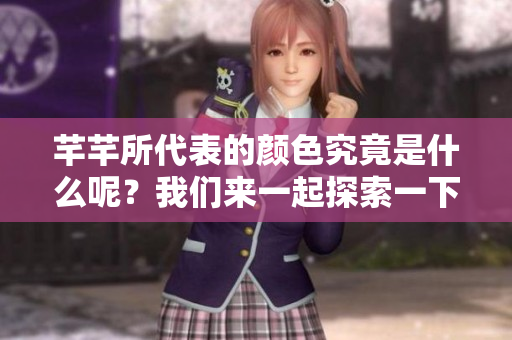 芊芊所代表的颜色究竟是什么呢？我们来一起探索一下吧！