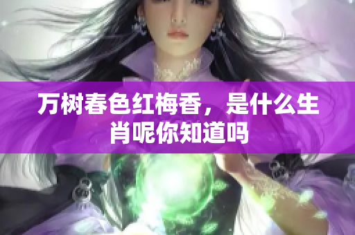 万树春色红梅香，是什么生肖呢你知道吗