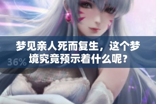 梦见亲人死而复生，这个梦境究竟预示着什么呢？