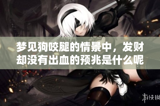 梦见狗咬腿的情景中，发财却没有出血的预兆是什么呢