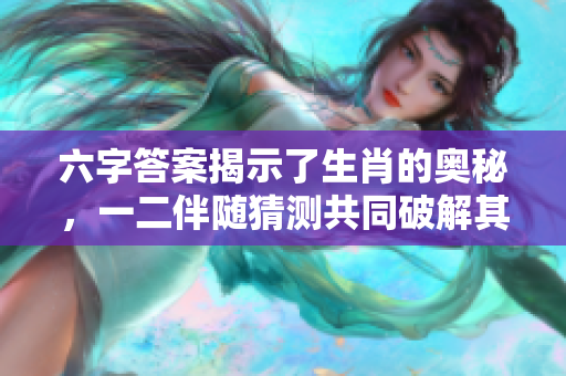 六字答案揭示了生肖的奥秘，一二伴随猜测共同破解其正确谜底