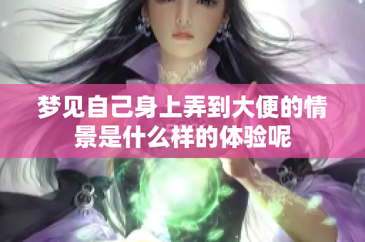 梦见自己身上弄到大便的情景是什么样的体验呢