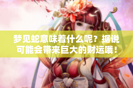 梦见蛇意味着什么呢？据说可能会带来巨大的财运哦！