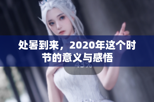 处暑到来，2020年这个时节的意义与感悟
