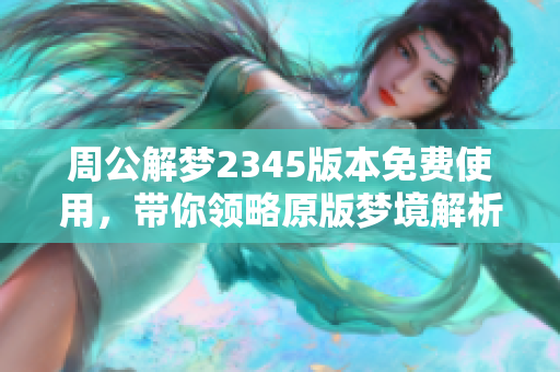 周公解梦2345版本****，带你领略原版梦境解析的魅力体验