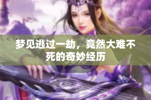 梦见逃过一劫，竟然大难不死的奇妙经历