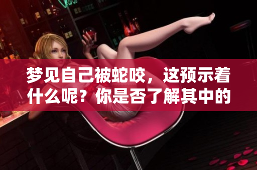 梦见自己被蛇咬，这预示着什么呢？你是否了解其中的含义呢？