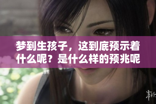 梦到生孩子，这到底预示着什么呢？是什么样的预兆呢？