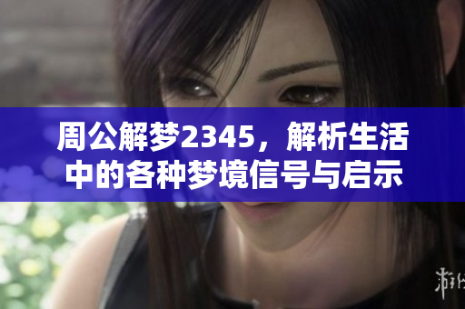 周公解梦2345，解析生活中的各种梦境信号与启示