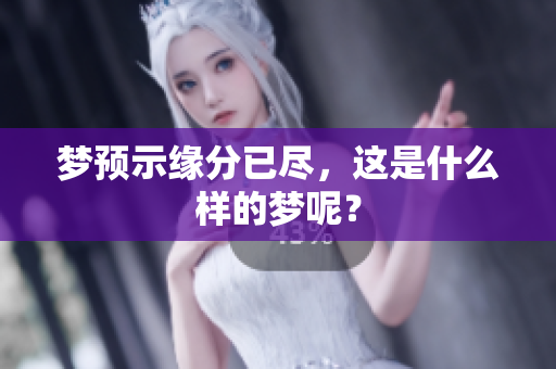 梦预示缘分已尽，这是什么样的梦呢？
