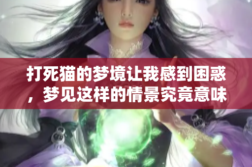 打死猫的梦境让我感到困惑，梦见这样的情景究竟意味着什么呢