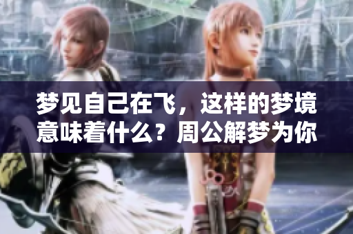 梦见自己在飞，这样的梦境意味着什么？周公解梦为你揭晓答案。
