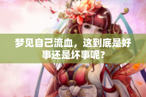 梦见自己流血，这到底是好事还是坏事呢？