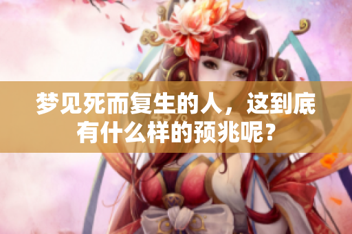 梦见死而复生的人，这到底有什么样的预兆呢？