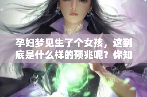 孕妇梦见生了个女孩，这到底是什么样的预兆呢？你知道吗？